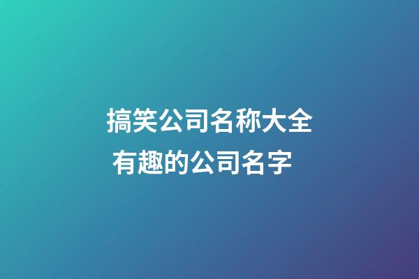 搞笑公司名称大全 有趣的公司名字-第1张-公司起名-玄机派